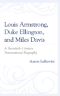 Louis Armstrong, Duke Ellington, and Miles Davis : A Twentieth-Century Transnational Biography - eBook