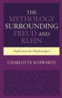 The Mythology Surrounding Freud and Klein : Implications for Psychoanalysis - eBook