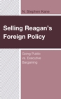Selling Reagan's Foreign Policy : Going Public vs. Executive Bargaining - Book