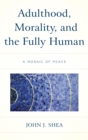Adulthood, Morality, and the Fully Human : A Mosaic of Peace - eBook