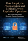 Data Integrity in Pharmaceutical and Medical Devices Regulation Operations : Best Practices Guide to Electronic Records Compliance - eBook