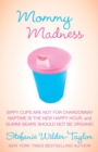 Mommy Madness : Sippy Cups are Not for Chardonnay; Naptime is the New Happy Hour; Gummi Bears Should Not Be Organic - eBook