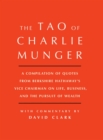 Tao of Charlie Munger : A Compilation of Quotes from Berkshire Hathaway's Vice Chairman on Life, Business, and the Pursuit of Wealth With Commentary by David Clark - eBook
