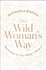 The Wild Woman's Way : Unlock Your Full Potential for Pleasure, Power, and Fulfillment - eBook