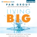 Living Big : Embrace Your Passion and Leap Into an Extraordinary Life - eAudiobook