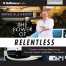 The Power of Relentless : 7 Secrets to Achieving Mega-Success, Financial Freedom, and the Life of Your Dreams - eAudiobook