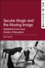 Secular Magic and the Moving Image : Mediated Forms and Modes of Reception - eBook