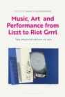 Music, Art and Performance from Liszt to Riot Grrrl : The Musicalization of Art - Book