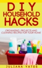 DIY Household Hacks: Organizing, Projects & Cleaning Recipes for your Home - eBook