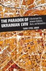 The Paradox of Ukrainian Lviv : A Borderland City between Stalinists, Nazis, and Nationalists - eBook
