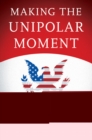 Making the Unipolar Moment : U.S. Foreign Policy and the Rise of the Post-Cold War Order - eBook