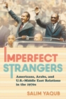 The Imperfect Strangers : Americans, Arabs, and U.S.-Middle East Relations in the 1970s - eBook