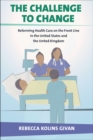 The Challenge to Change : Reforming Health Care on the Front Line in the United States and the United Kingdom - eBook
