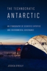 Technocratic Antarctic : An Ethnography of Scientific Expertise and Environmental Governance - eBook