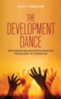 Development Dance : How Donors and Recipients Negotiate the Delivery of Foreign Aid - eBook