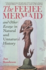 The Feejee Mermaid and Other Essays in Natural and Unnatural History - eBook