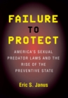 Failure to Protect : America's Sexual Predator Laws and the Rise of the Preventive State - eBook