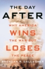 The Day After : Why America Wins the War but Loses the Peace - Book