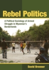 Rebel Politics : A Political Sociology of Armed Struggle in Myanmar's Borderlands - Book