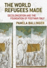 The World Refugees Made : Decolonization and the Foundation of Postwar Italy - eBook
