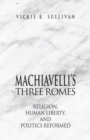 Machiavelli's Three Romes : Religion, Human Liberty, and Politics Reformed - eBook