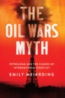 The Oil Wars Myth : Petroleum and the Causes of International Conflict - eBook