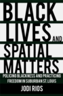 Black Lives and Spatial Matters : Policing Blackness and Practicing Freedom in Suburban St. Louis - eBook