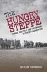 The Hungry Steppe : Famine, Violence, and the Making of Soviet Kazakhstan - Book
