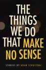 The Things We Do That Make No Sense : Stories - eBook