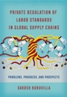 Private Regulation of Labor Standards in Global Supply Chains : Problems, Progress, and Prospects - eBook