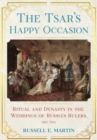 The Tsar's Happy Occasion : Ritual and Dynasty in the Weddings of Russia's Rulers, 1495–1745 - Book