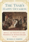 Tsar's Happy Occasion : Ritual and Dynasty in the Weddings of Russia's Rulers, 1495-1745 - eBook