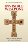 Invisible Weapons : Liturgy and the Making of Crusade Ideology - Book