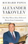 Alexander Yakovlev : The Man Whose Ideas Delivered Russia from Communism - eBook