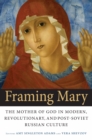 Framing Mary : The Mother of God in Modern, Revolutionary, and Post-Soviet Russian Culture - eBook