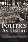 Politics as Usual : Thomas Dewey, Franklin Roosevelt, and the Wartime Presidential campaign of 1944 - eBook
