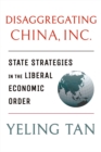 Disaggregating China, Inc. : State Strategies in the Liberal Economic Order - eBook