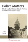 Police Matters : The Everyday State and Caste Politics in South India, 1900-1975 - eBook