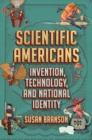 Scientific Americans : Invention, Technology, and National Identity - eBook