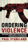 Ordering Violence : Explaining Armed Group-State Relations from Conflict to Cooperation - eBook