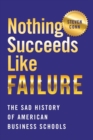 Nothing Succeeds Like Failure : The Sad History of American Business Schools - Book