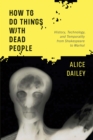 How to Do Things with Dead People : History, Technology, and Temporality from Shakespeare to Warhol - eBook