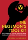 The Hegemon's Tool Kit : US Leadership and the Politics of the Nuclear Nonproliferation Regime - eBook