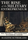 The Rise of the Military Entrepreneur : War, Diplomacy, and Knowledge in Habsburg Europe - eBook