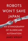 The Robots Won't Save Japan : An Ethnography of Eldercare Automation - eBook
