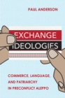 Exchange Ideologies : Commerce, Language, and Patriarchy in Preconflict Aleppo - Book