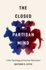 The Closed Partisan Mind : A New Psychology of American Polarization - Book