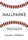 Mallparks : Baseball Stadiums and the Culture of Consumption - eBook