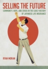 Selling the Future : Community, Hope, and Crisis in the Early History of Japanese Life Insurance - eBook
