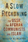 A Slow Reckoning : The USSR, the Afghan Communists, and Islam - eBook